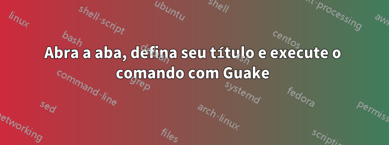 Abra a aba, defina seu título e execute o comando com Guake