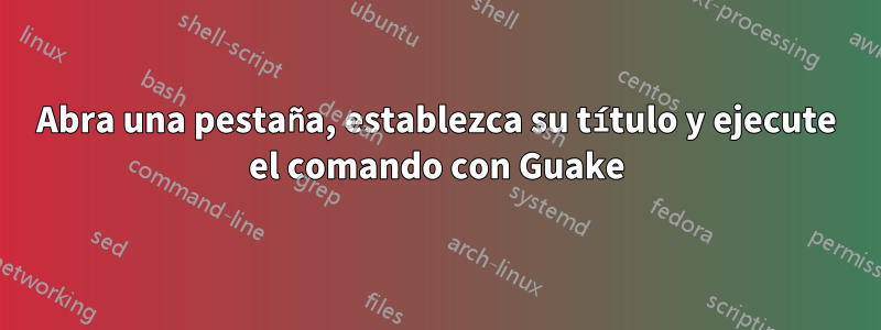 Abra una pestaña, establezca su título y ejecute el comando con Guake