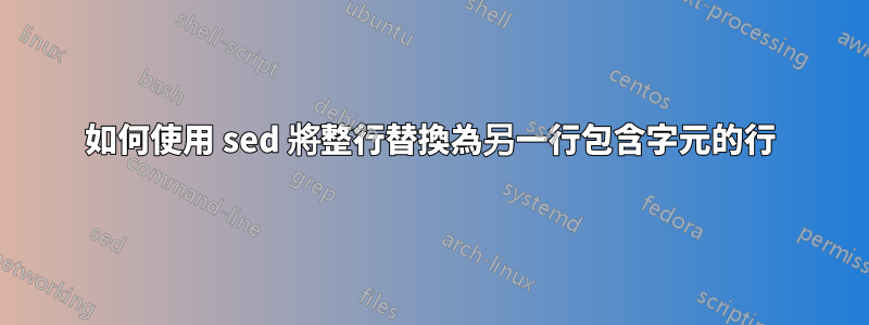 如何使用 sed 將整行替換為另一行包含字元的行