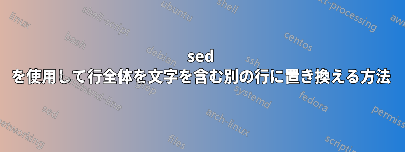 sed を使用して行全体を文字を含む別の行に置き換える方法