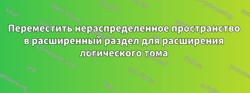 Переместить нераспределенное пространство в расширенный раздел для расширения логического тома