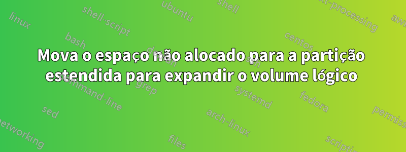 Mova o espaço não alocado para a partição estendida para expandir o volume lógico