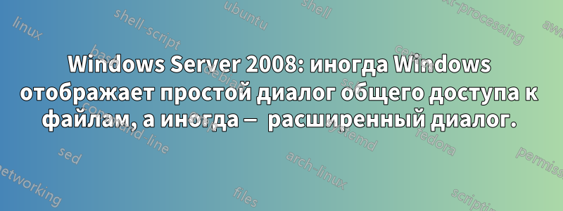 Windows Server 2008: иногда Windows отображает простой диалог общего доступа к файлам, а иногда — расширенный диалог.