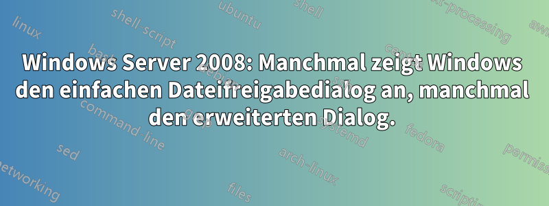 Windows Server 2008: Manchmal zeigt Windows den einfachen Dateifreigabedialog an, manchmal den erweiterten Dialog.