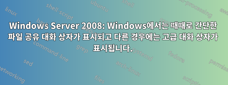 Windows Server 2008: Windows에서는 때때로 간단한 파일 공유 대화 상자가 표시되고 다른 경우에는 고급 대화 상자가 표시됩니다.