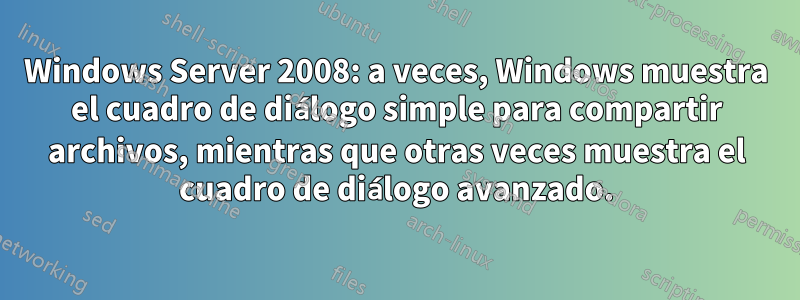 Windows Server 2008: a veces, Windows muestra el cuadro de diálogo simple para compartir archivos, mientras que otras veces muestra el cuadro de diálogo avanzado.