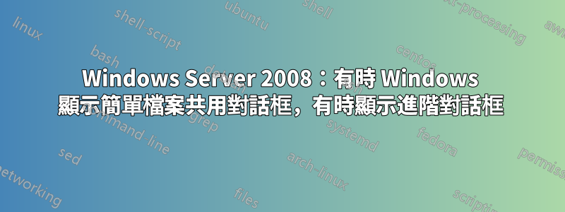 Windows Server 2008：有時 Windows 顯示簡單檔案共用對話框，有時顯示進階對話框