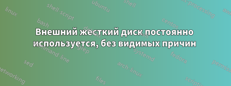 Внешний жесткий диск постоянно используется, без видимых причин