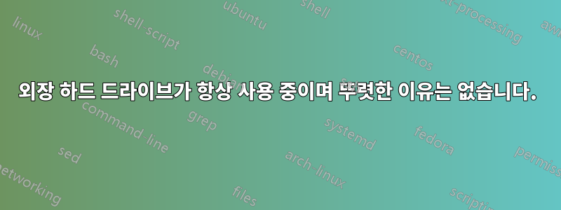 외장 하드 드라이브가 항상 사용 중이며 뚜렷한 이유는 없습니다.