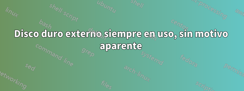 Disco duro externo siempre en uso, sin motivo aparente