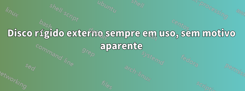 Disco rígido externo sempre em uso, sem motivo aparente