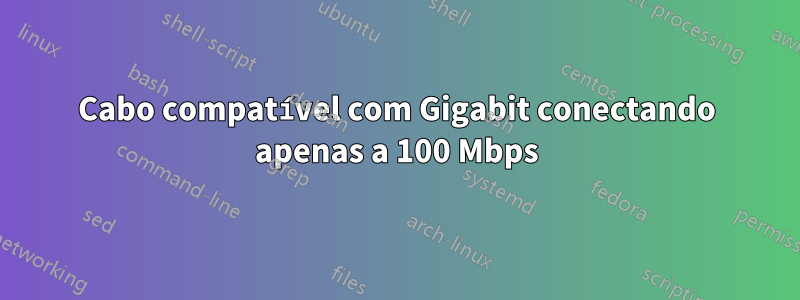 Cabo compatível com Gigabit conectando apenas a 100 Mbps