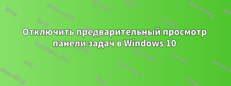 Отключить предварительный просмотр панели задач в Windows 10