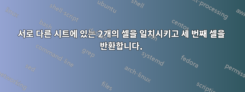 서로 다른 시트에 있는 2개의 셀을 일치시키고 세 번째 셀을 반환합니다.