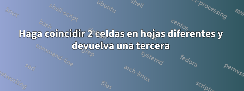 Haga coincidir 2 celdas en hojas diferentes y devuelva una tercera