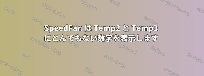 SpeedFan は Temp2 と Temp3 にとんでもない数字を表示します