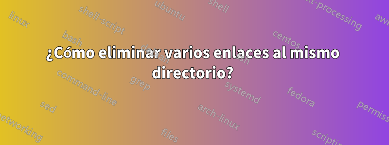 ¿Cómo eliminar varios enlaces al mismo directorio?