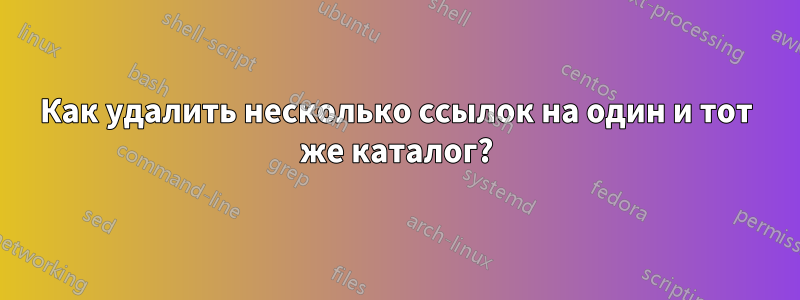 Как удалить несколько ссылок на один и тот же каталог?