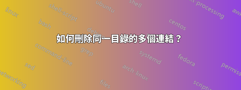 如何刪除同一目錄的多個連結？