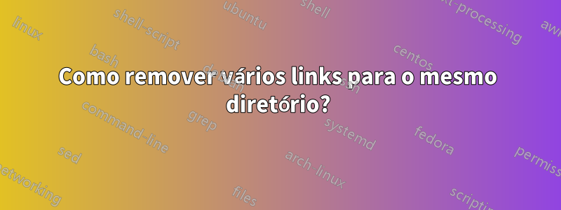 Como remover vários links para o mesmo diretório?