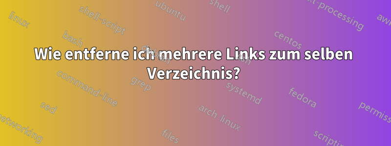 Wie entferne ich mehrere Links zum selben Verzeichnis?