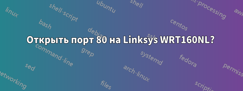 Открыть порт 80 на Linksys WRT160NL?