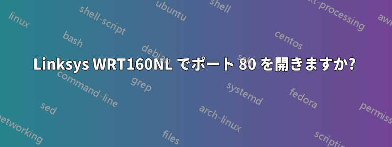 Linksys WRT160NL でポート 80 を開きますか?