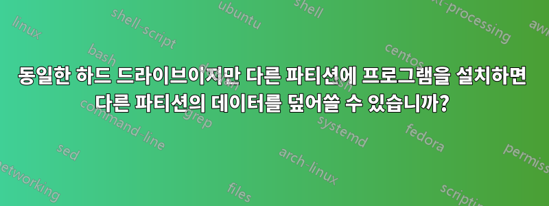 동일한 하드 드라이브이지만 다른 파티션에 프로그램을 설치하면 다른 파티션의 데이터를 덮어쓸 수 있습니까?