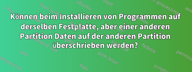 Können beim Installieren von Programmen auf derselben Festplatte, aber einer anderen Partition Daten auf der anderen Partition überschrieben werden?