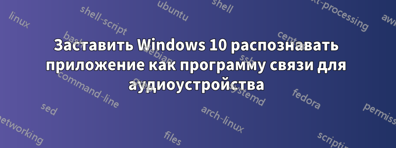 Заставить Windows 10 распознавать приложение как программу связи для аудиоустройства