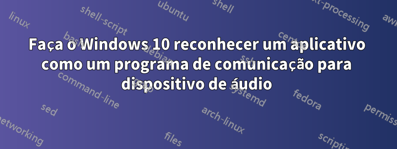 Faça o Windows 10 reconhecer um aplicativo como um programa de comunicação para dispositivo de áudio