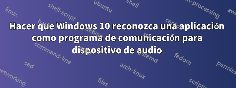 Hacer que Windows 10 reconozca una aplicación como programa de comunicación para dispositivo de audio