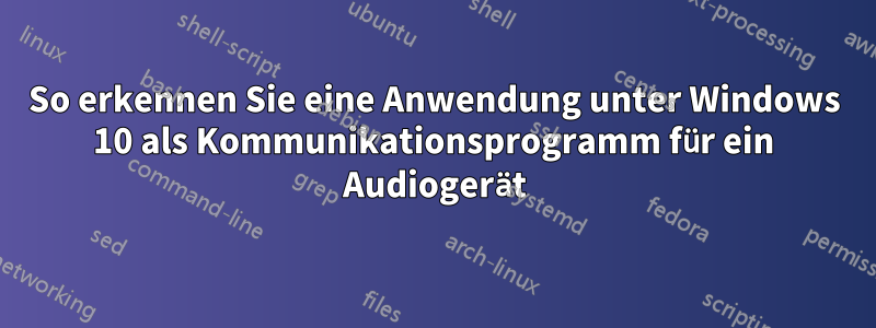 So erkennen Sie eine Anwendung unter Windows 10 als Kommunikationsprogramm für ein Audiogerät