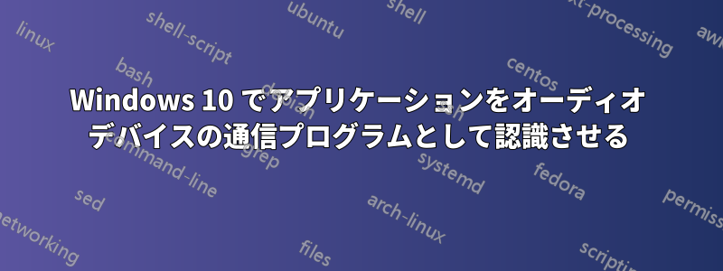 Windows 10 でアプリケーションをオーディオ デバイスの通信プログラムとして認識させる