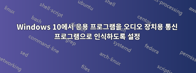 Windows 10에서 응용 프로그램을 오디오 장치용 통신 프로그램으로 인식하도록 설정