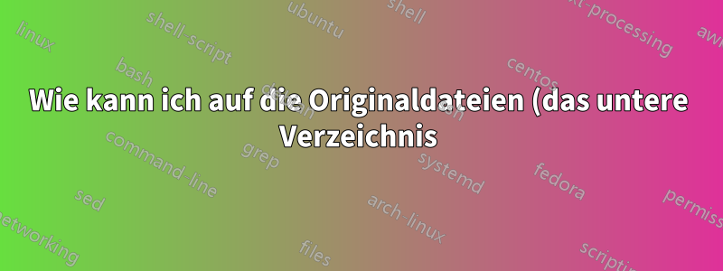 Wie kann ich auf die Originaldateien (das untere Verzeichnis) eines Overlays zugreifen, das am selben Speicherort wie das untere Verzeichnis gemountet ist?