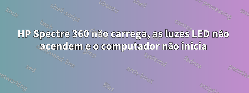 HP Spectre 360 ​​não carrega, as luzes LED não acendem e o computador não inicia