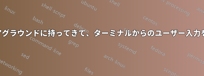 ジョブをフォアグラウンドに持ってきて、ターミナルからのユーザー入力を許可する方法