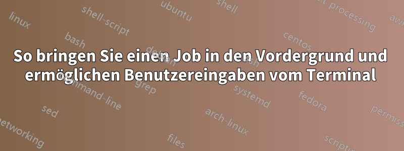 So bringen Sie einen Job in den Vordergrund und ermöglichen Benutzereingaben vom Terminal