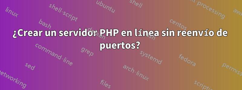 ¿Crear un servidor PHP en línea sin reenvío de puertos?