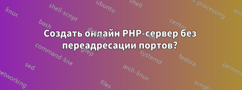 Создать онлайн PHP-сервер без переадресации портов?