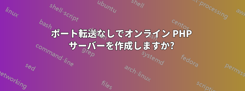 ポート転送なしでオンライン PHP サーバーを作成しますか?