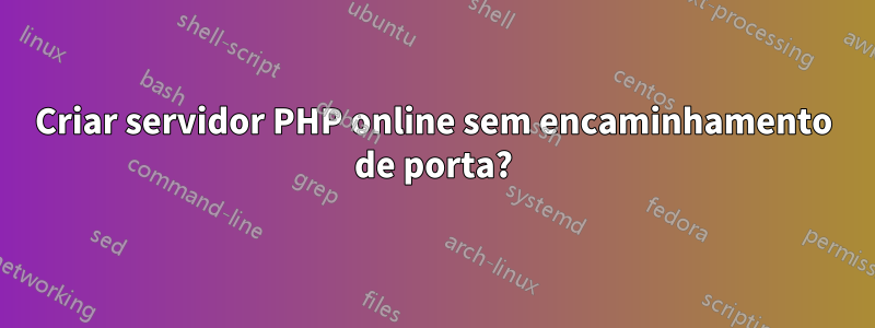 Criar servidor PHP online sem encaminhamento de porta?