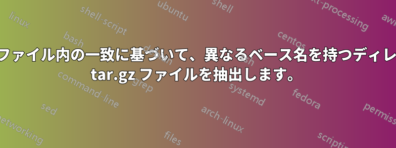 テキストファイル内の一致に基づいて、異なるベース名を持つディレクトリに tar.gz ファイルを抽出します。