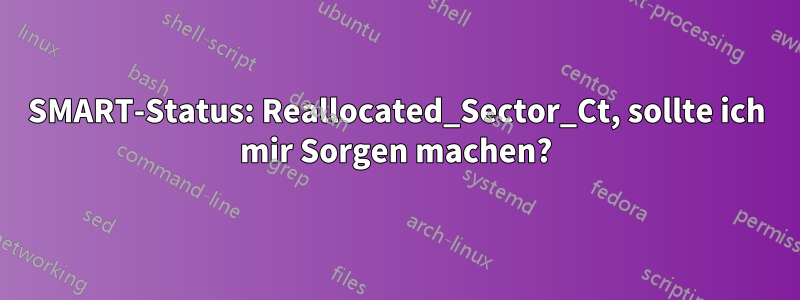 SMART-Status: Reallocated_Sector_Ct, sollte ich mir Sorgen machen?