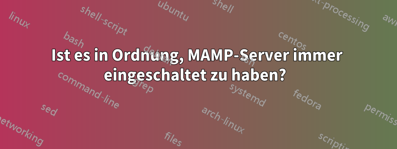 Ist es in Ordnung, MAMP-Server immer eingeschaltet zu haben? 