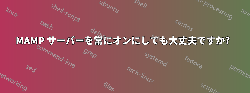 MAMP サーバーを常にオンにしても大丈夫ですか? 