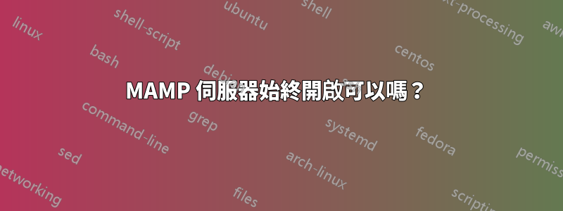 MAMP 伺服器始終開啟可以嗎？ 