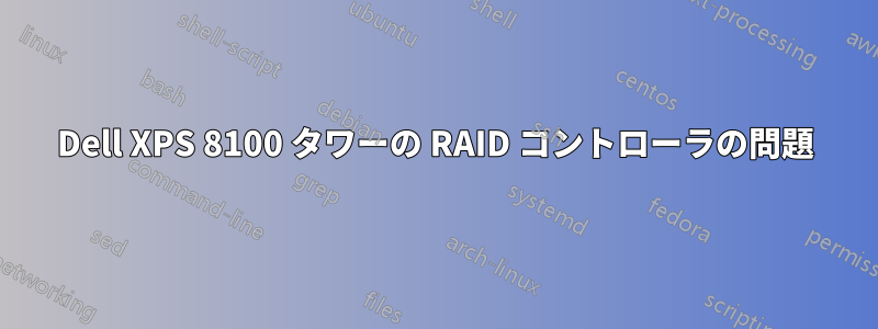 Dell XPS 8100 タワーの RAID コントローラの問題