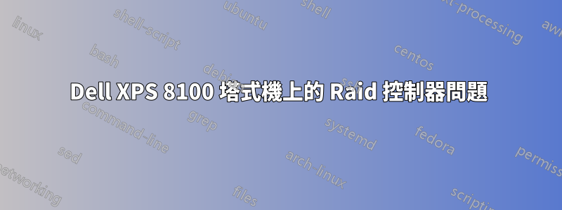 Dell XPS 8100 塔式機上的 Raid 控制器問題